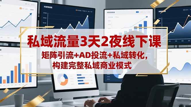 (16483期)私域流量3天2夜线下课,矩阵引流+AD投流+私域转化,构建完整私域商业模式