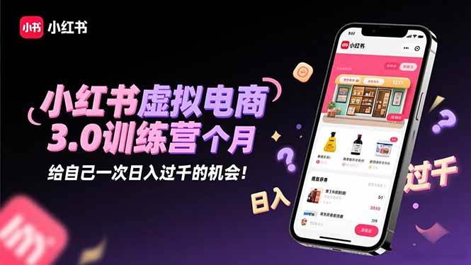 (16512期)小红书虚拟电商3.0训练营:2025最后1个月,给自己一次日入过千的机会!