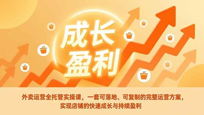 (17028期)外卖运营全托管实操课,一套可落地、可复制的完整运营方案,实现店铺的快速成长与持续盈利-苏武资源网