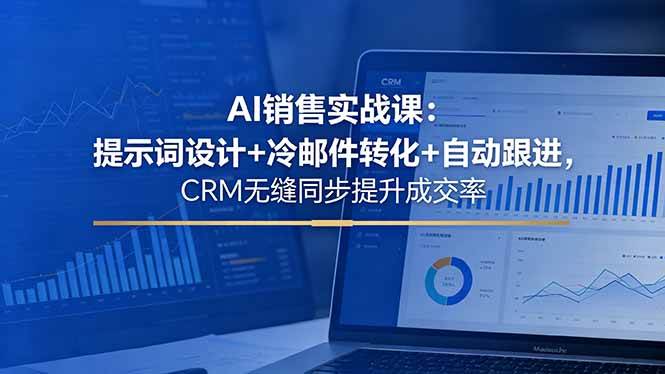 (18526期)AI销售实战课:提示词设计+冷邮件转化+自动跟进,CRM无缝同步提升成交率