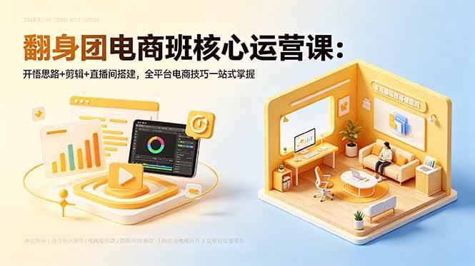 (18701期)翻身团电商班核心运营课:开悟思路+剪辑+直播间搭建,全平台电商技巧一站式掌握