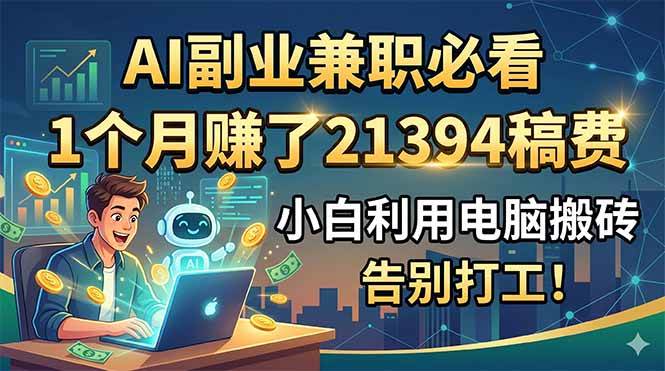 (18778期)AI副业兼职必看,1个月赚了21394稿费,小白利用电脑搬砖,告别打工!-后生网课库