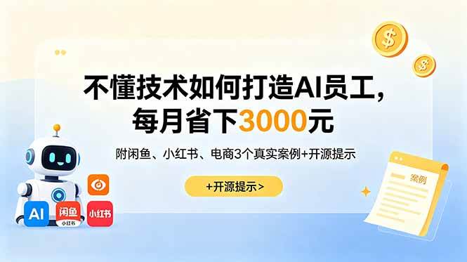 (18824期)不懂技术如何打造AI员工,每月省下3000元,附闲鱼、小红书、电商3个真实案例+开源提示