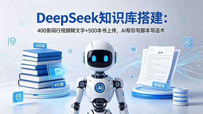 (18903期)DeepSeek知识库搭建:400条同行视频转文字+500本书上传,AI帮你写脚本写话术