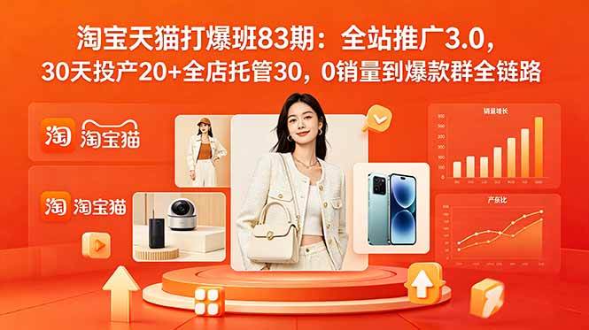 (18920期)2026淘宝天猫打爆班83期:全站推广3.0,30天投产20+全店托管30,0销量到爆款群全链路