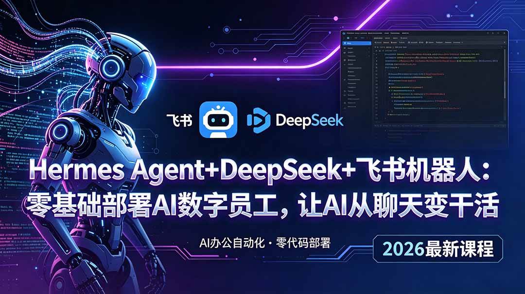 (18949期)Hermes Agent+DeepSeek+飞书机器人:零基础部署AI数字员工,让AI从聊天变干活