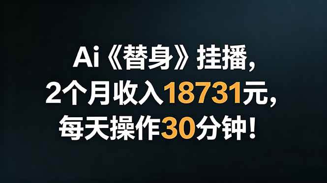 (18956期)Ai替身挂播,2个月收入18731元,每天操作30分钟!