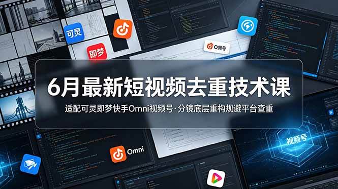 (19031期)6月最新短视频去重技术课,适配可灵即梦快手Omni视频号,分镜底层重构规避平台查重