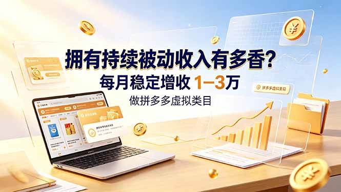 (19141期)拥有持续被动收入有多香?做拼多多虚拟类目,每月稳定增收 1-3 万