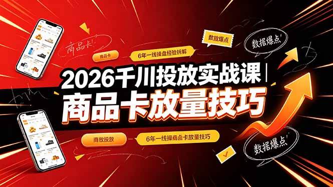 (19171期)2026千川投放实战课|6年一线操盘经验拆解,通俗讲解全域投放,吃透商品卡放量技巧