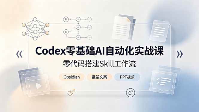 (19204期)Codex零基础AI自动化实战课,零代码搭建Skill工作流,搭配Obsidian批量制作文案PPT视频