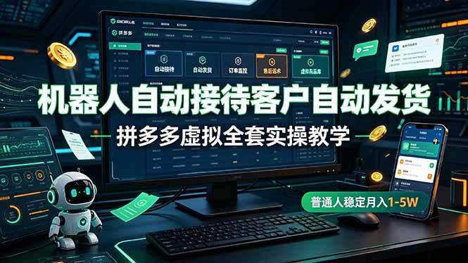 (19218期)机器人自动接待客户自动发货,拼多多虚拟全套实操教学,普通人稳定月入 1-5W