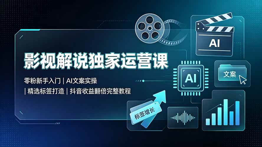 (19310期)影视解说独家运营课▪零粉新手入门|AI文案实操|精选标签打造|抖音收益翻倍完整教程