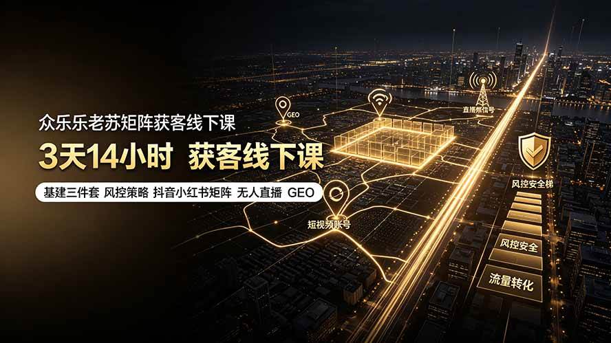 (19450期)众乐乐老苏矩阵获客线下课:3天14小时×基建三件套×风控策略×抖音小红书矩阵×无人直播×GEO
