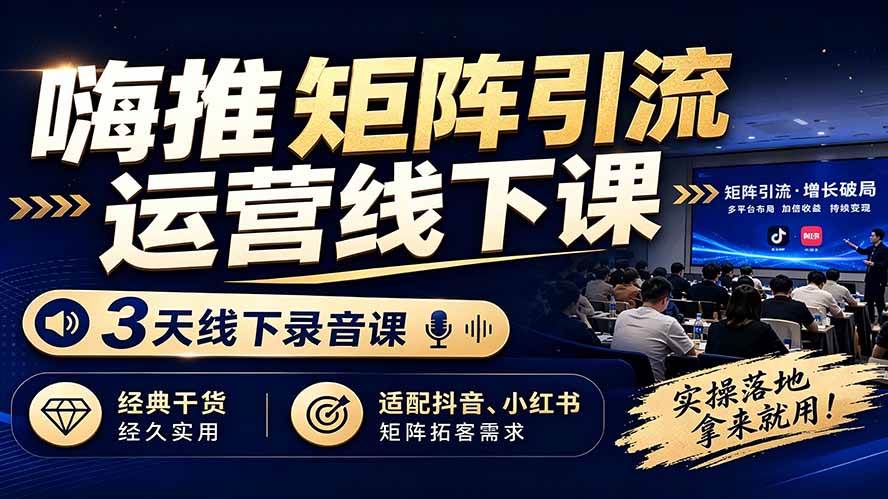 (19552期)嗨推矩阵引流运营线下课,3天线下录音课,经典干货经久实用,适配抖音、小红书矩阵拓客需求