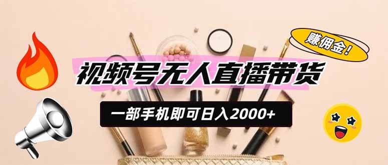 (19578期)视频号无人直播带货,一部手机即可日入2000+,躺赚商家CPS佣金