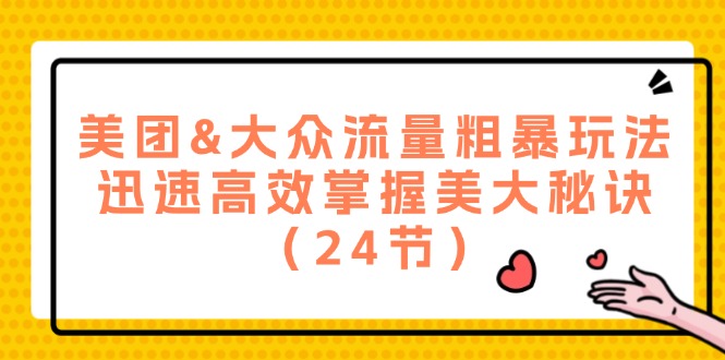 （12044期）美团&大众流量粗暴玩法，迅速高效掌握美大秘诀（24节）-小熊资源网