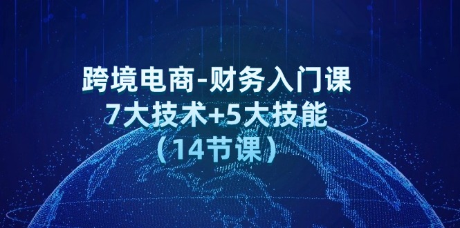 （12047期）跨境电商-财务入门课：7大技术+5大技能（14节课）-小熊资源网