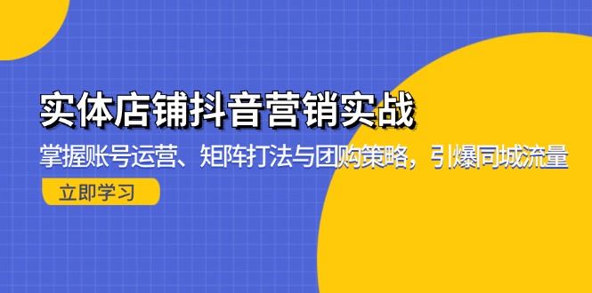 （13288期）实体店铺抖音营销实战：掌握账号运营、矩阵打法与团购策略，引爆同城流量-大海创业网