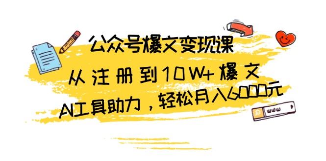 （13365期）公众号爆文变现课：从注册到10W+爆文，AI工具助力，轻松月入6000元-大海创业网