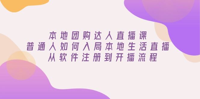 （13981期）本地团购达人直播课：普通人如何入局本地生活直播, 从软件注册到开播流程插图