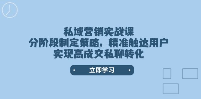 （14100期）私域营销实战课，分阶段制定策略，精准触达用户，实现高成交私聊转化-大海创业网