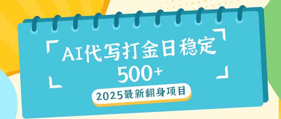 （14112期）2025最新AI打金代写日稳定500+：2025最新翻身项目-富业网创