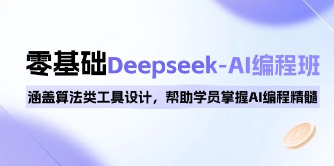 （14113期）0基础Deepseek-AI编程班，涵盖算法类工具设计，帮助学员掌握AI编程精髓-富业网创