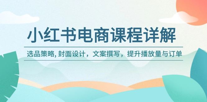 （14121期）小红书电商课程详解：选品策略, 封面设计，文案撰写，提升播放量与订单-大海创业网