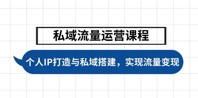 （14137期）私域流量运营课程，个人IP打造与私域搭建，助力学员实现流量变现-大海创业网