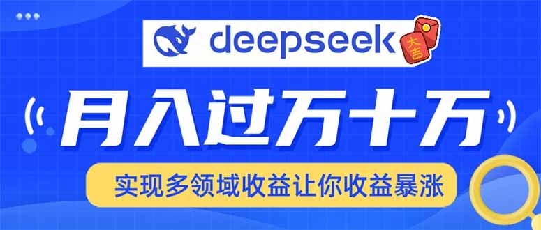 （14140期）用DeepSeek席卷各大平台，快速上手实现多领域，让你收入猛增-富业网创