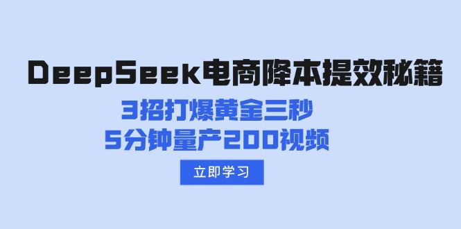 （14380期）DeepSeek电商降本提效秘籍：3招打爆黄金三秒，5分钟量产200视频