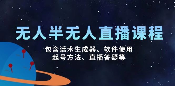 （14381期）无人&半无人直播课，包含话术生成器、软件使用、起号方法、直播答疑等-富业网创