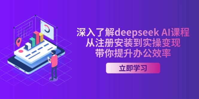 （14383期）深入了解deepseek AI课程，从注册安装到实操变现，带你提升办公效率-富业网创