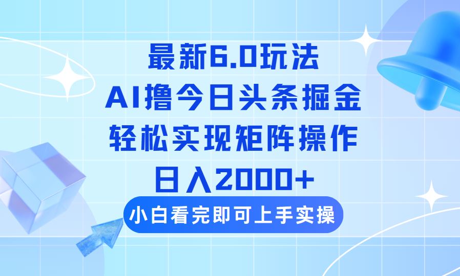 （14386期）今日头条最新6.0玩法，思路简单，复制粘贴，轻松实现矩阵日入2000+-富业网创