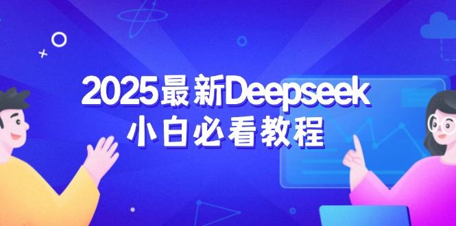 （14391期）2025最新Deepseek小白必看教程：从注册登录到深度思考，一站式学习体验-富业网创