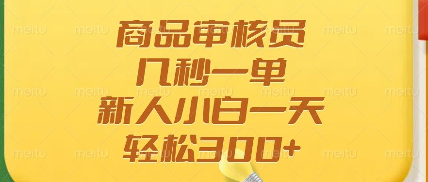 （14393期）商品审核员，几秒一单，多劳多得，新人小白一天轻松300+-富业网创