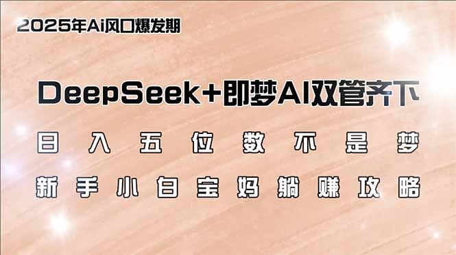 （14396期）日入五位数不是梦，DeepSeek+即梦AI双管齐下，新手小白宝妈躺赚攻略插图