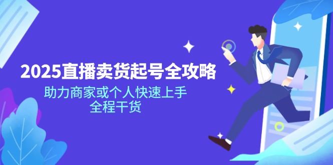 （14511期）2025直播卖货起号全攻略，助力商家或个人快速上手，全程干货-富业网创