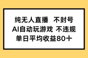 （14843期）纯无人直播不封号，AI自动玩游戏，单日收益80+