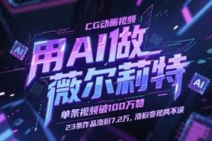 用AI做薇尔莉特CG动画视频，单条视频破100W赞，23条作品涨粉7.2W，涨粉变现两不误