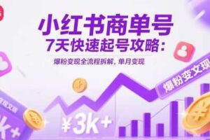 小红书商单号7天快速起号攻略：爆粉变现全流程拆解，单月变现3k+