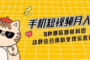 手机短视频月入6万，10种爆款题材构图，动静结合涨粉变现运营技巧