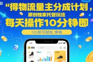 得物流量主分成计划，原创独家托管玩法，每天操作10分钟即可轻松挣米【揭秘】