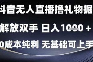 抖音无人直播撸礼物掘金，解放双手，日入1k，0成本纯利，无基础可上手【揭秘】