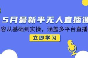 5月最新半无人直播课，内容从基础到实操，涵盖多平台直播技巧