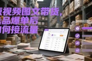 短视频图文带货，选品爆单后如何接流量