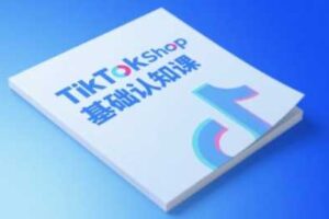 TikTok小店基础认知课，助力学员从 0 到 1 掌握 TikTok 电商运营全链路认知