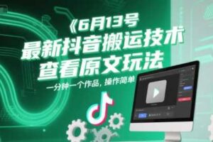 6月13号最新抖音搬运技术，查看原文玩法，一分钟一个作品，操作简单