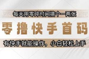 零撸快手首码，每天用零碎时间搞个一两张，有快手就能操作小白轻松上手【揭秘】